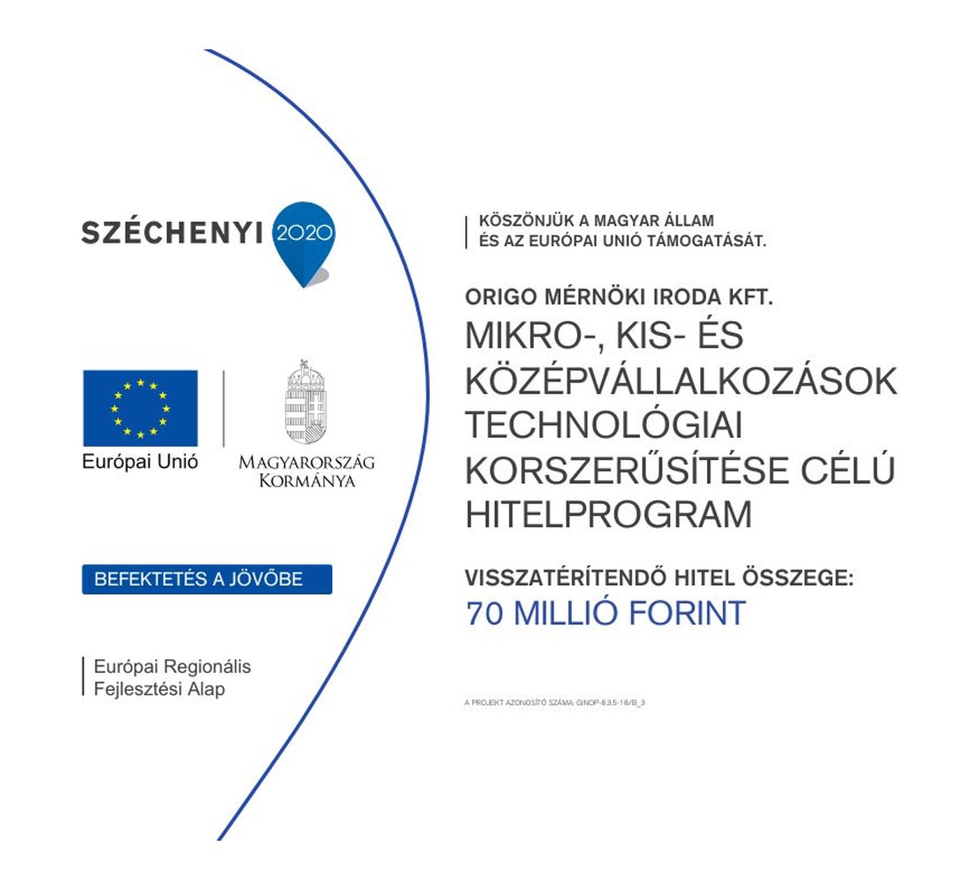 Széchenyi 2020 tábla. Európai Unió, Magyarország Kormánya, Befektetés a jövőbe, Európai Regionális Fejlesztési Alap. Köszönjük a Magyar Állam és az Európai Unió támogatását. Origo Mérnöki Iroda Kft. — Mikro-, kis- és középvállalkozások technológiai korszerűsítése célú hitelprogram. Visszatérítendő hitel összege: 70 millió forint. A projekt azonosító száma: GINOP-8.3.5-18/B_3.